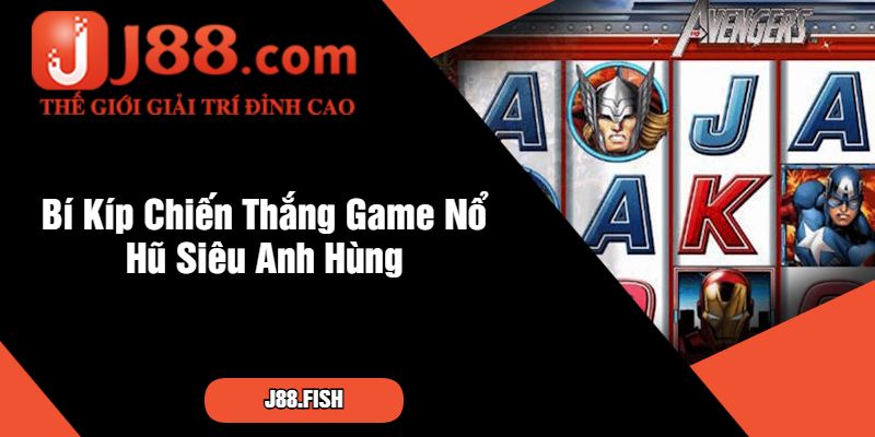 Bí Kíp Chiến Thắng Game Nổ Hũ Siêu Anh Hùng