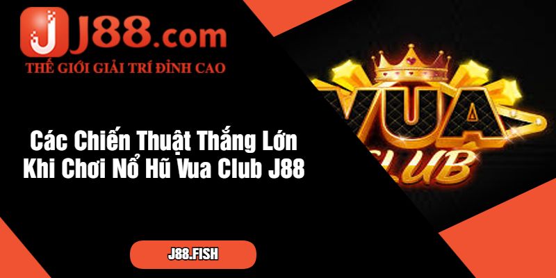 Nổ Hũ Vua Club – Game Nổ Hũ Tại Nhà Cái J88 3 Các Chiến Thuật Thắng Lớn Khi Chơi Nổ Hũ Vua Club J88