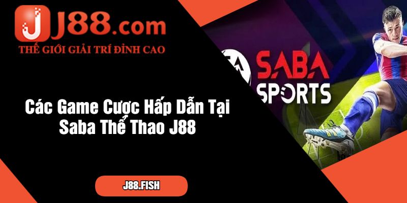Các Game Cược Hấp Dẫn Tại Saba Thể Thao J88