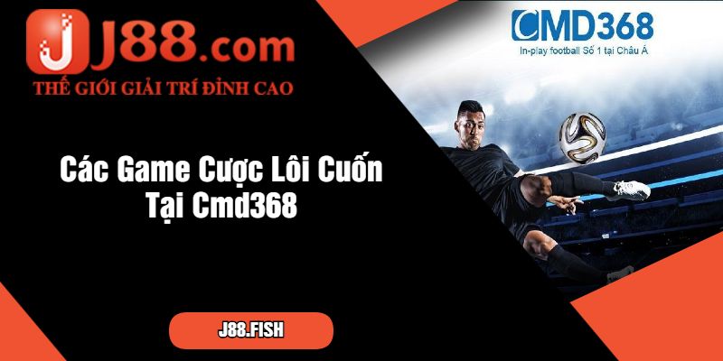 Cmd368 - Nền Tảng Cá Cược J88 Đẳng Cấp Nhất Châu Á 3 Các Game Cược Lôi Cuốn Tại Cmd368