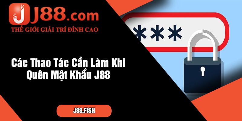 Các Thao Tác Cần Làm Khi Quên Mật Khẩu J88