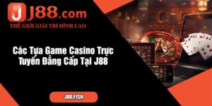 Các Tựa Game Casino Trực Tuyến Đẳng Cấp Tại J88