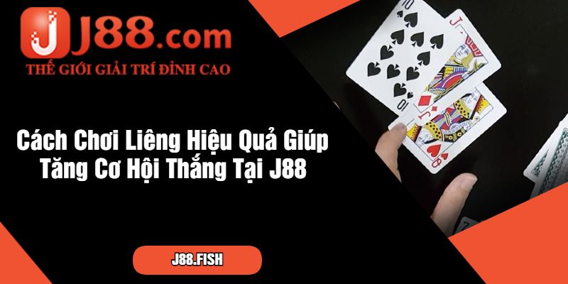 Cách Chơi Liêng Hiệu Quả Giúp Tăng Cơ Hội Thắng Tại J88