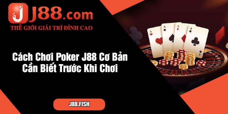 Cách Chơi Poker J88 Cơ Bản Cần Biết Trước Khi Chơi