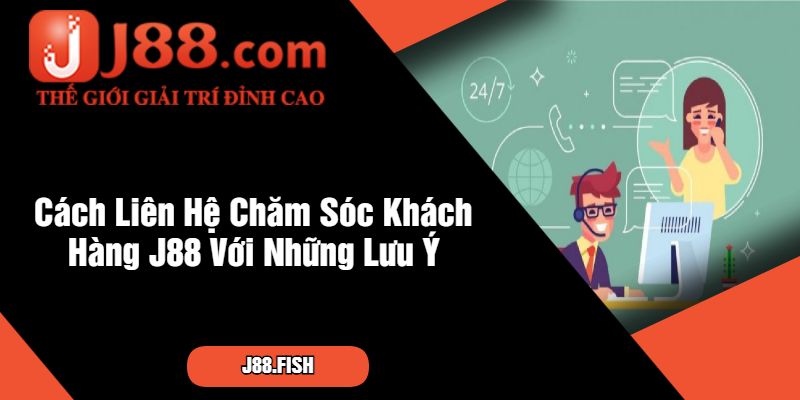 Cách Liên Hệ Chăm Sóc Khách Hàng J88 Với Những Lưu Ý