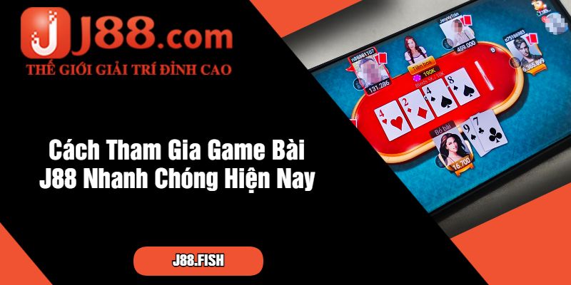 Cách Tham Gia Game Bài J88 Nhanh Chóng Hiện Nay