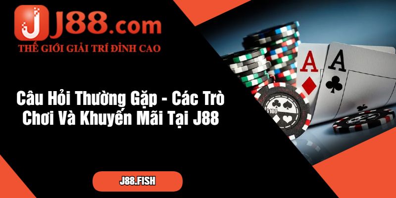 Câu Hỏi Thường Gặp - Các Trò Chơi Và Khuyến Mãi Tại J88