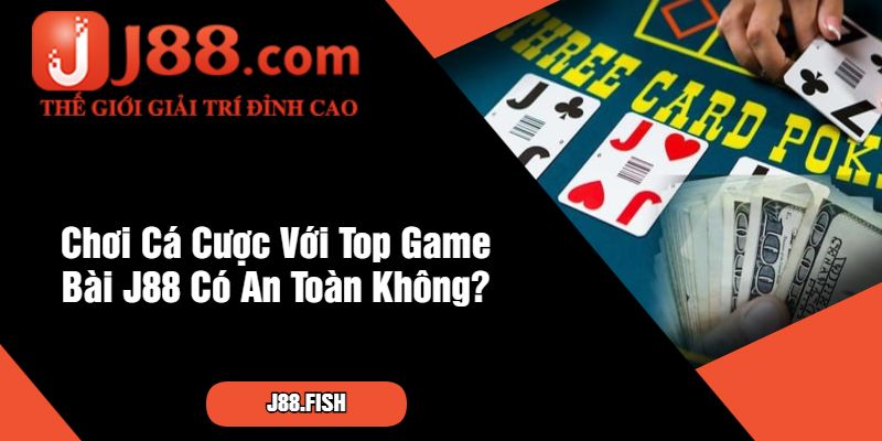 Chơi Cá Cược Với Top Game Bài J88 Có An Toàn Không