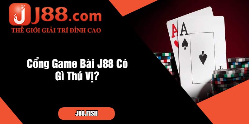 Cổng Game Bài J88 Có Gì Thú Vị