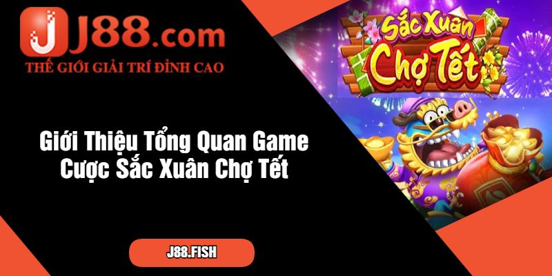 Sắc Xuân Chợ Tết - Game Cược Đón Tài Lộc Cùng J88 2 Giới Thiệu Tổng Quan Game Cược Sắc Xuân Chợ Tết