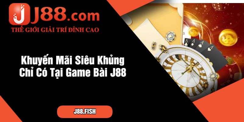 Khuyến Mãi Siêu Khủng Chỉ Có Tại Game Bài J88