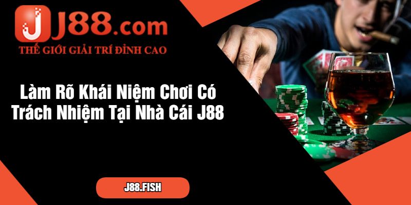 Làm Rõ Khái Niệm Chơi Có Trách Nhiệm Tại Nhà Cái J88