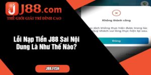 Lỗi Nạp Tiền J88 Sai Nội Dung Là Như Thế Nào