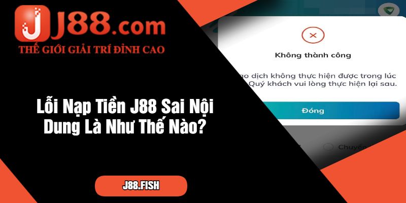 Lỗi Nạp Tiền J88 Sai Nội Dung Là Như Thế Nào