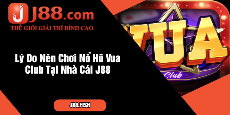 Nổ Hũ Vua Club – Game Nổ Hũ Tại Nhà Cái J88 4 Lý Do Nên Chơi Nổ Hũ Vua Club Tại Nhà Cái J88