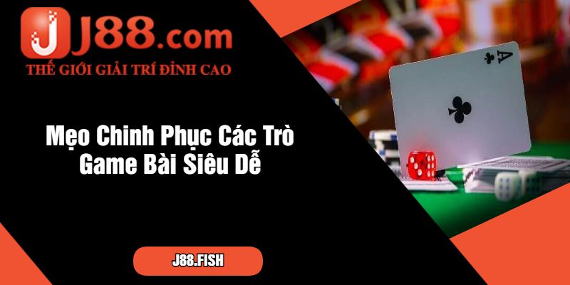 Mẹo Chinh Phục Các Trò Game Bài Siêu Dễ