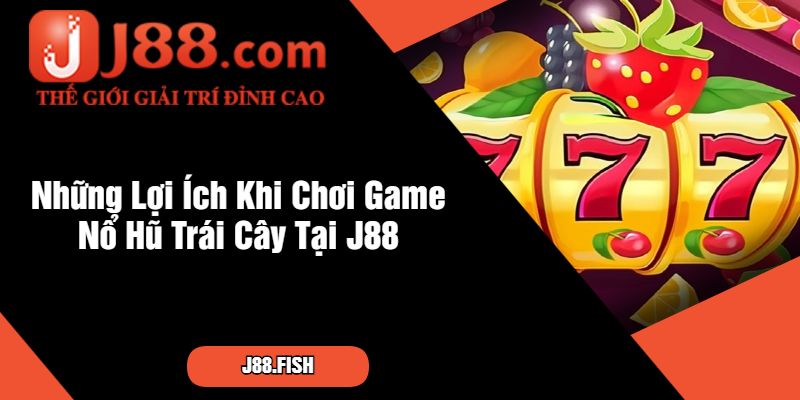 Những Lợi Ích Khi Chơi Game Nổ Hũ Trái Cây Tại J88