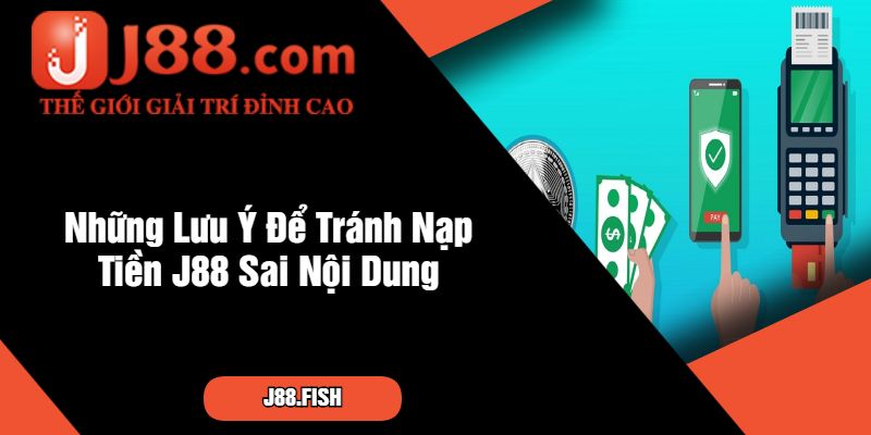 Những Lưu Ý Để Tránh Nạp Tiền J88 Sai Nội Dung