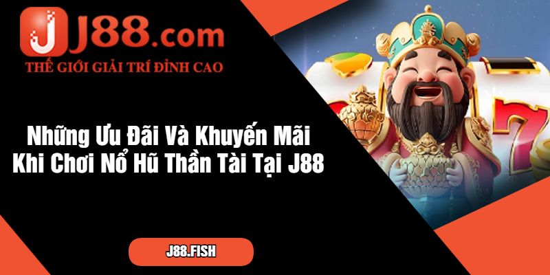 Những Ưu Đãi Và Khuyến Mãi Khi Chơi Nổ Hũ Thần Tài Tại J88