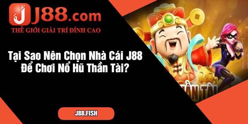 Tại Sao Nên Chọn Nhà Cái J88 Để Chơi Nổ Hũ Thần Tài
