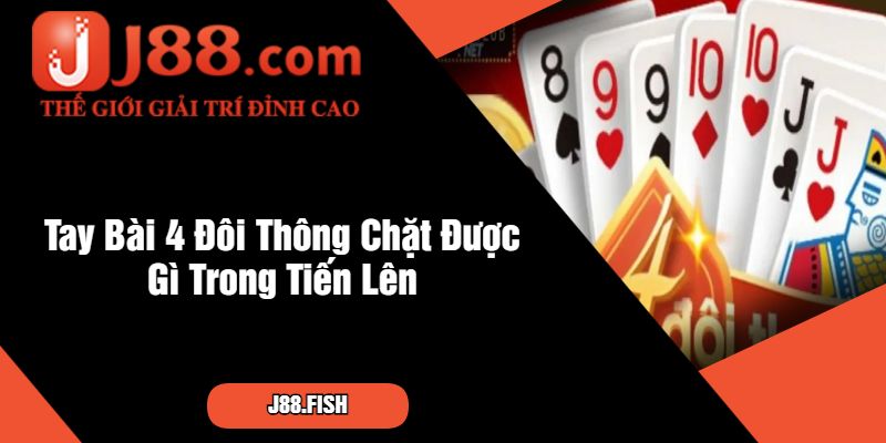 Tay Bài 4 Đôi Thông Chặt Được Gì Trong Tiến Lên