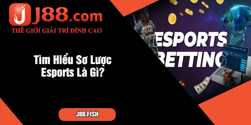 Esports - Bắt Kịp Xu Thế Thể Thao Điện Tử Tại J88 2 Tìm Hiểu Sơ Lược Esports Là Gì