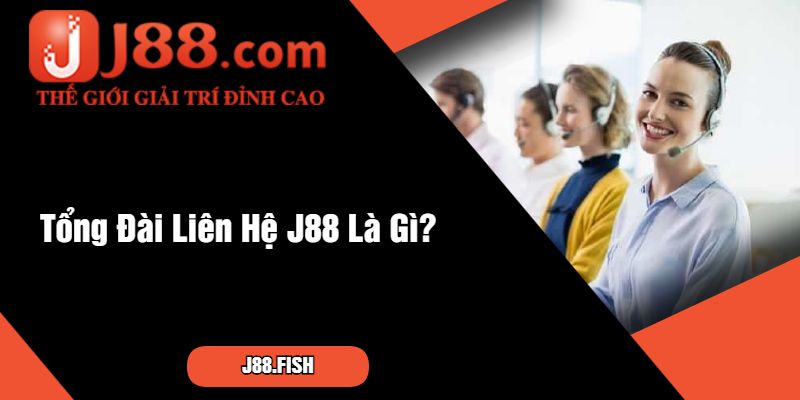 Tổng Đài Liên Hệ J88 Là Gì