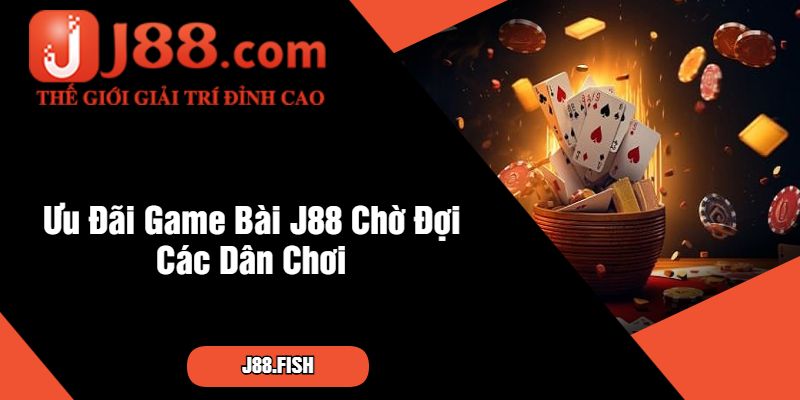 Ưu Đãi Game Bài J88 Chờ Đợi Các Dân Chơi