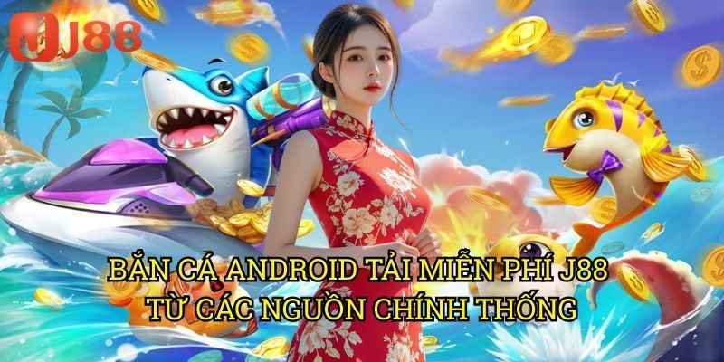 Bắn Cá Android Tải Miễn Phí J88: Săn Cá Thả Ga Không Tốn Xu 3 Bắn Cá Android Tải Miễn Phí J88 Từ Các Nguồn Chính Thống