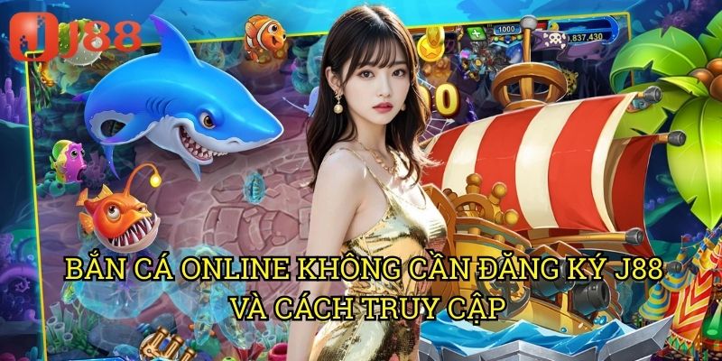 Bắn Cá Online Không Cần Đăng Ký J88 Và Cách Truy Cập