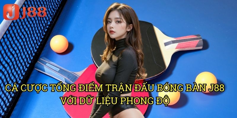 Cá Cược Tổng Điểm Trận Đấu Bóng Bàn J88: Phương Pháp Thống Kê Hiệu Quả 3 Cá Cược Tổng Điểm Trận Đấu Bóng Bàn J88 Với Dữ Liệu Phong Độ