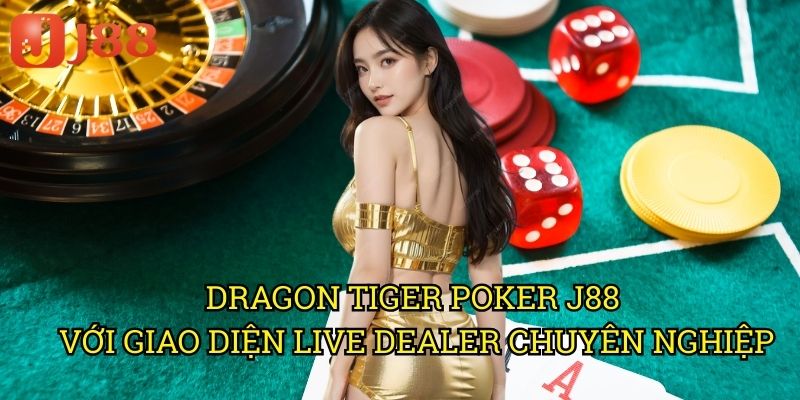Dragon Tiger Poker J88 Với Giao Diện Live Dealer Chuyên Nghiệp
