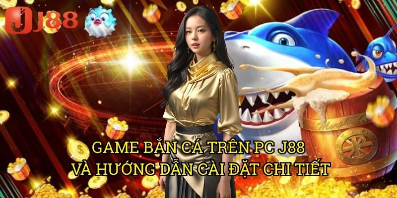 Game Bắn Cá Trên PC J88 Và Hướng Dẫn Cài Đặt Chi Tiết