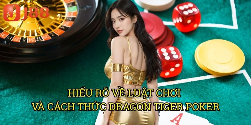 Hiểu Rõ Về Luật Chơi Và Cách Thức Dragon Tiger Poker