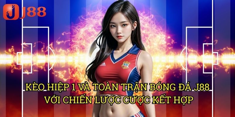 Kèo Hiệp 1 Và Toàn Trận Bóng Đá J88 Với Chiến Lược Cược Kết Hợp