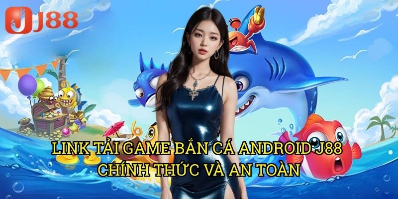 Link Tải Game Bắn Cá Android J88: Trải Nghiệm Săn Cá Đỉnh Cao Trên Di Động 3 Link Tải Game Bắn Cá Android J88 Chính Thức Và An Toàn