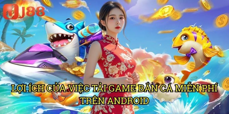 Bắn Cá Android Tải Miễn Phí J88: Săn Cá Thả Ga Không Tốn Xu 2 Lợi Ích Của Việc Tải Game Bắn Cá Miễn Phí Trên Android