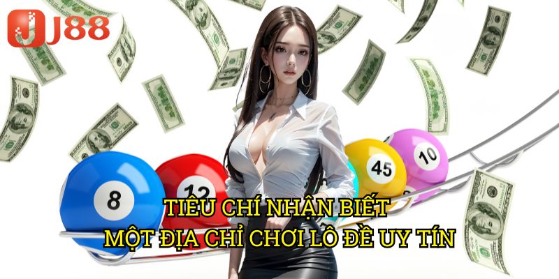 Tiêu Chí Nhận Biết Một Địa Chỉ Chơi Lô Đề Uy Tín