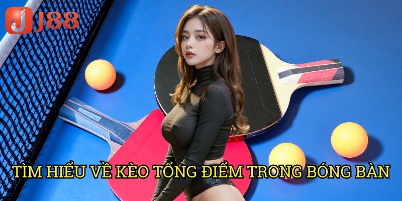 Cá Cược Tổng Điểm Trận Đấu Bóng Bàn J88: Phương Pháp Thống Kê Hiệu Quả 2 Tìm Hiểu Về Kèo Tổng Điểm Trong Bóng Bàn