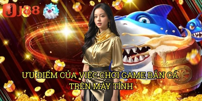 Ưu Điểm Của Việc Chơi Game Bắn Cá Trên Máy Tính